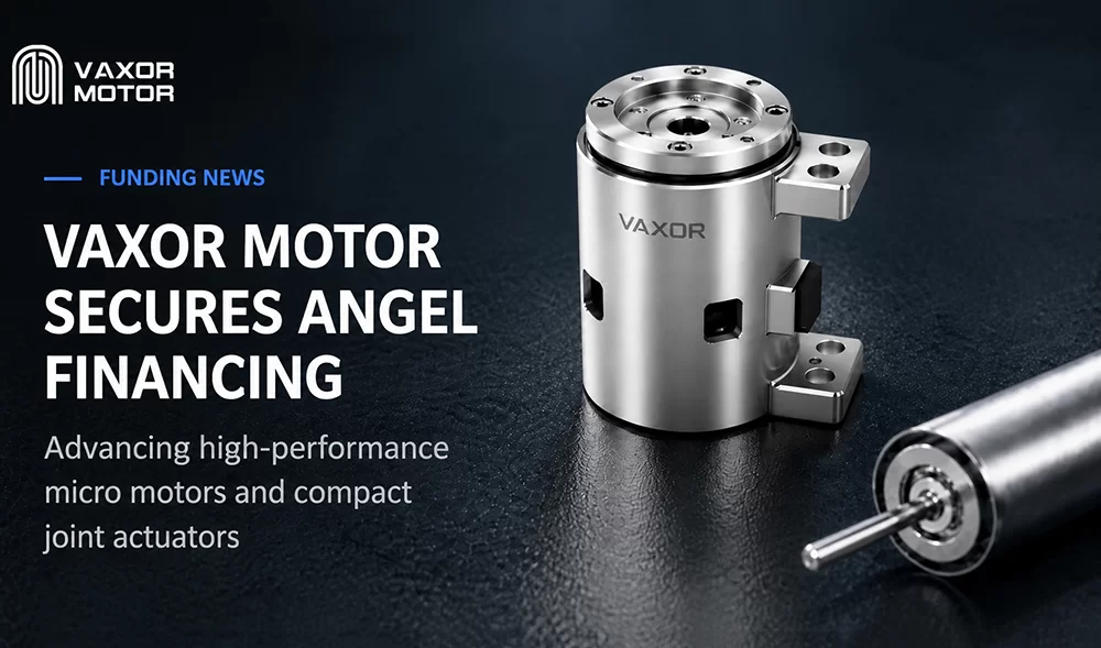VAXOR MOTOR Secures Tens of Millions of RMB in Angel Financing to Advance Ultra-Compact Joint Modules
